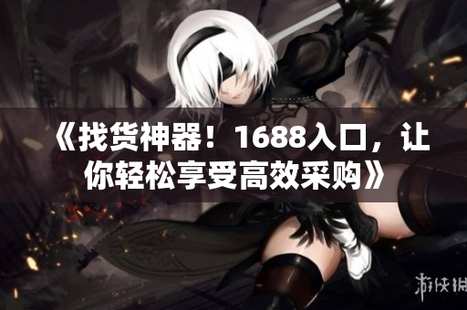 《找货神器！1688入口，让你轻松享受高效采购》