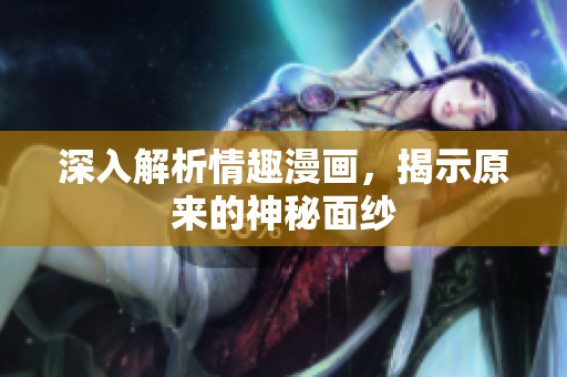深入解析情趣漫画，揭示原来的神秘面纱