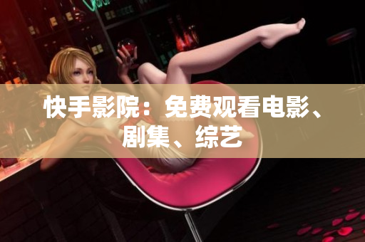 快手影院：免费观看电影、剧集、综艺