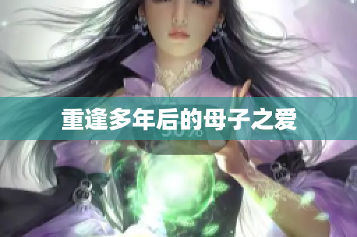 重逢多年后的母子之爱