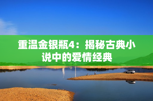 重温金银瓶4：揭秘古典小说中的爱情经典