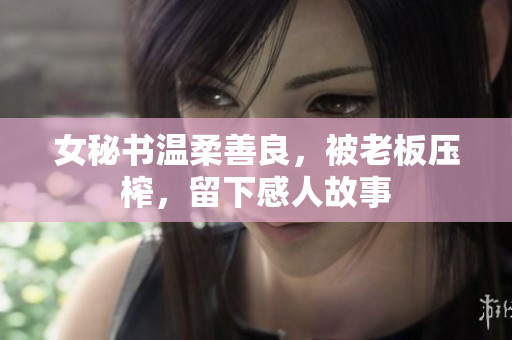 女秘书温柔善良，被老板压榨，留下感人故事