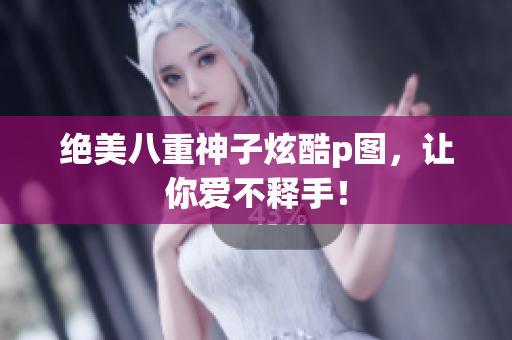 绝美八重神子炫酷p图，让你爱不释手！