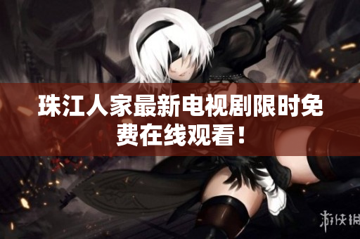 珠江人家最新电视剧限时免费在线观看！