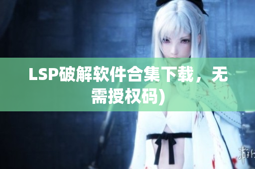 LSP破解软件合集下载，无需授权码)