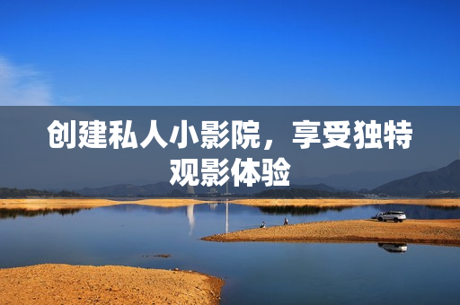 创建私人小影院，享受独特观影体验