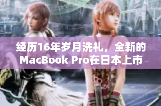 经历16年岁月洗礼，全新的MacBook Pro在日本上市
