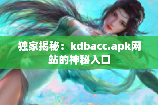 独家揭秘：kdbacc.apk网站的神秘入口