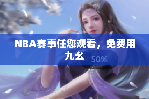 NBA赛事任您观看，免费用九幺