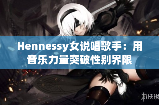 Hennessy女说唱歌手：用音乐力量突破性别界限