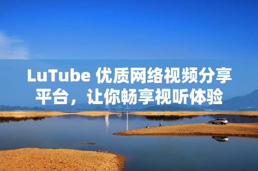 LuTube 优质网络视频分享平台，让你畅享视听体验