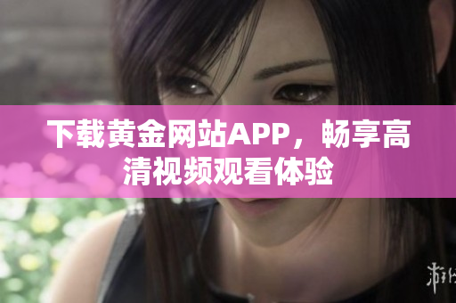 下载黄金网站APP，畅享高清视频观看体验