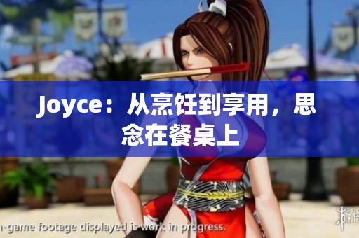 Joyce：从烹饪到享用，思念在餐桌上