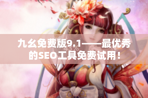 九幺免费版9.1——最优秀的SEO工具免费试用！