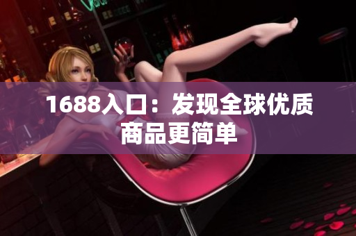1688入口：发现全球优质商品更简单