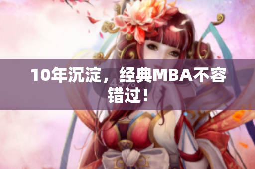 10年沉淀，经典MBA不容错过！
