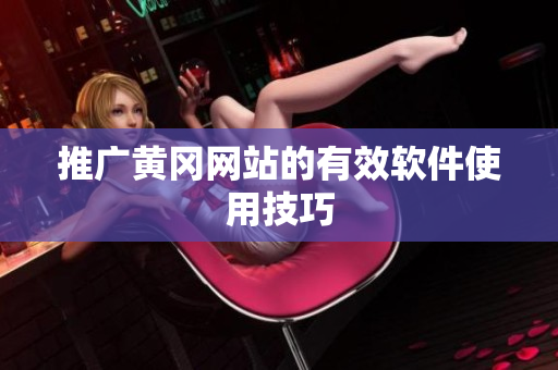 推广黄冈网站的有效软件使用技巧