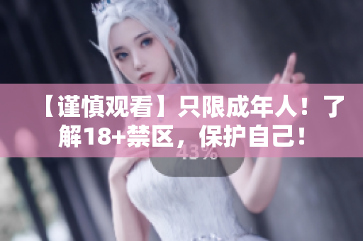 【谨慎观看】只限成年人！了解18+禁区，保护自己！