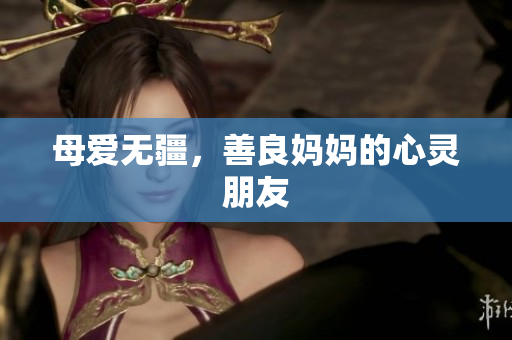母爱无疆，善良妈妈的心灵朋友