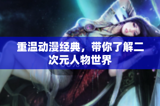 重温动漫经典，带你了解二次元人物世界