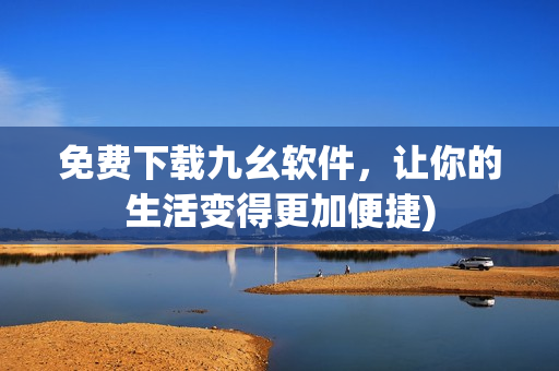 免费下载九幺软件，让你的生活变得更加便捷)