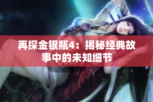 再探金银瓶4：揭秘经典故事中的未知细节