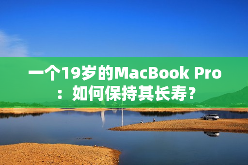 一个19岁的MacBook Pro：如何保持其长寿？