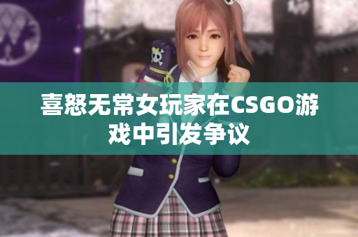 喜怒无常女玩家在CSGO游戏中引发争议