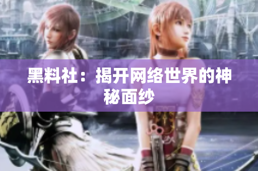 黑料社：揭开网络世界的神秘面纱