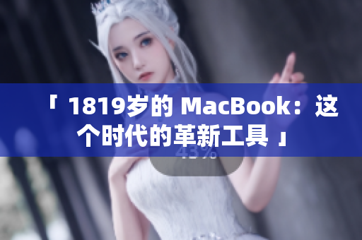 「 1819岁的 MacBook：这个时代的革新工具 」