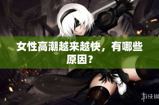 女性高潮越来越快，有哪些原因？