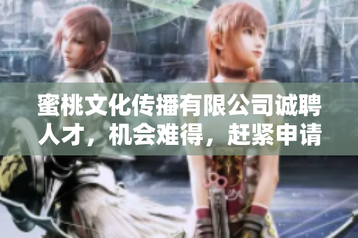 蜜桃文化传播有限公司诚聘人才，机会难得，赶紧申请！