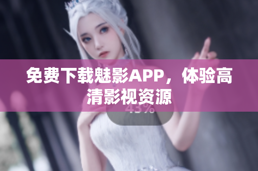 免费下载魅影APP，体验高清影视资源