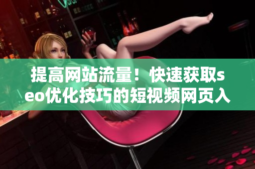 提高网站流量！快速获取seo优化技巧的短视频网页入口