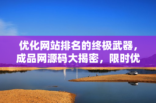 优化网站排名的终极武器，成品网源码大揭密，限时优惠78元!