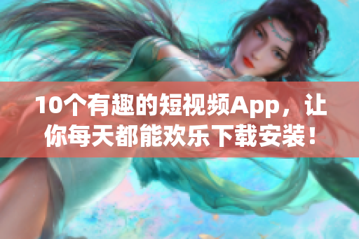 10个有趣的短视频App，让你每天都能欢乐下载安装！
