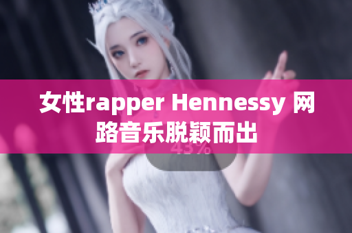 女性rapper Hennessy 网路音乐脱颖而出