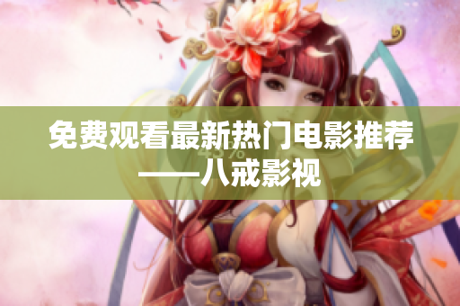 免费观看最新热门电影推荐——八戒影视