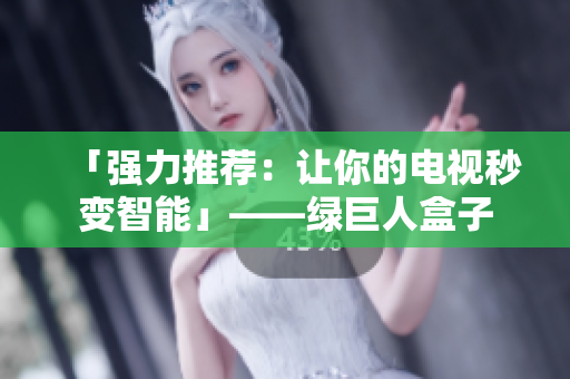 「强力推荐：让你的电视秒变智能」——绿巨人盒子