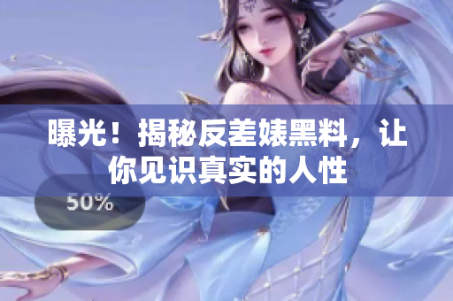曝光！揭秘反差婊黑料，让你见识真实的人性