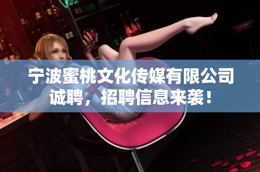 宁波蜜桃文化传媒有限公司诚聘，招聘信息来袭！