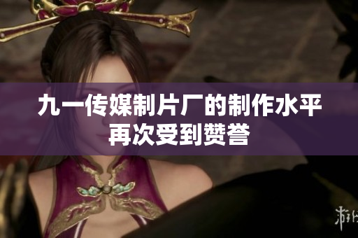 九一传媒制片厂的制作水平再次受到赞誉