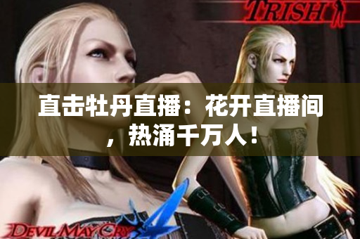 直击牡丹直播：花开直播间，热涌千万人！