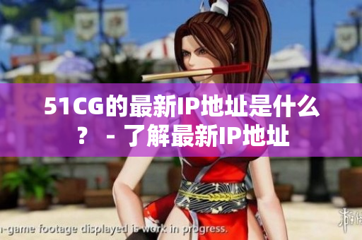 51CG的最新IP地址是什么？ - 了解最新IP地址