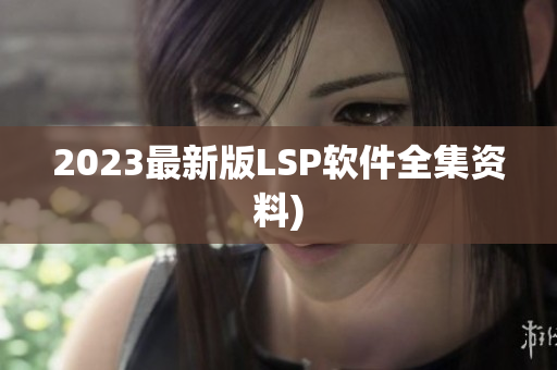 2023最新版LSP软件全集资料)