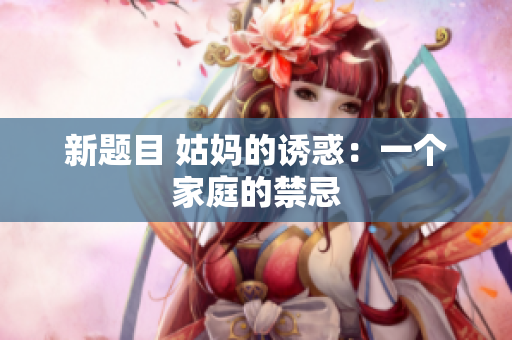 新题目 姑妈的诱惑：一个家庭的禁忌