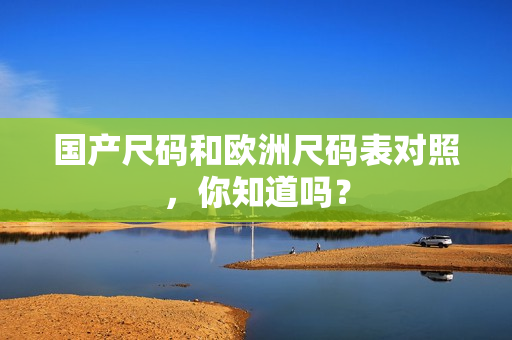 国产尺码和欧洲尺码表对照，你知道吗？