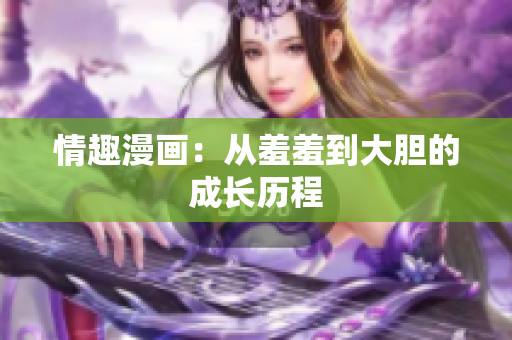 情趣漫画：从羞羞到大胆的成长历程