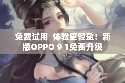 免费试用  体验更轻盈！新版OPPO 9 1免费升级