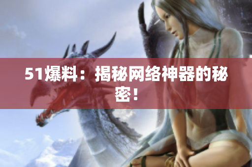 51爆料：揭秘网络神器的秘密！